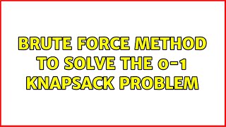 Brute force method to solve the 0-1 knapsack problem (2 Solutions!!)