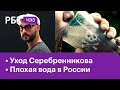 Почти половина страны пьет плохую воду. Каким будет Гоголь-центр без Серебренникова? ЧЭЗ Next