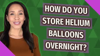 How do you store helium balloons overnight?