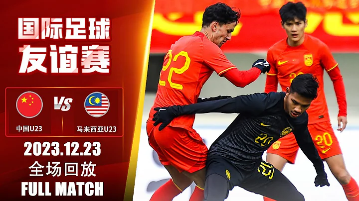 全场回放 中国U23vs马来西亚U23 国际友谊赛 2023.12.23 FULL MATCH China U23 vs Malaysia U23 International Friendly - 天天要闻
