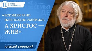 «Все идеи рано или поздно умирают, а Христос - жив». Протоиерей Алексий Уминский