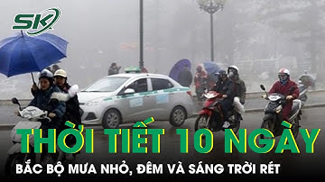 Dự Báo Thời Tiết 10 Ngày Tới: Bắc Bộ Mưa Nhỏ, Đêm Và Sáng Trời Rét, Trưa Chiều Trời Nắng | SKĐS