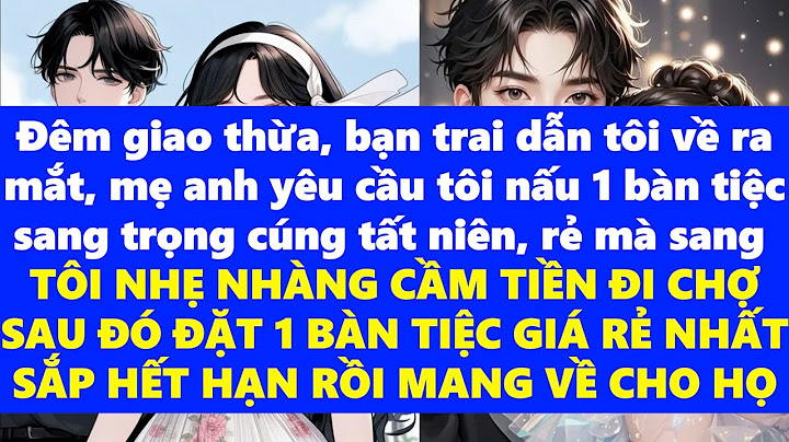 LẦN ĐẦU VỀ NHÀ BẠN TRAI RA MẮT ĐÊM GIAO THỪA, ĐƯỢC YÊU CẦU TỰ TAY NẤU 1 BÀN CÚNG RẺ MÀ PHẢI SANG