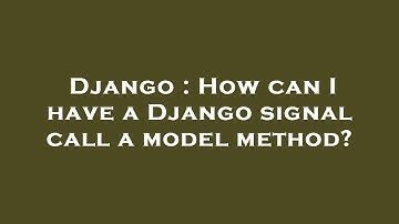 Django : How can I have a Django signal call a model method?