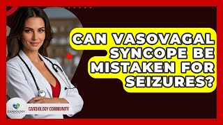 Can Vasovagal Syncope Be Mistaken For Seizures? - Cardiology Community