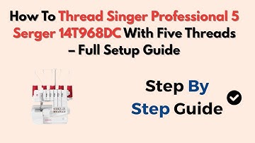 How To Thread Singer Professional 5 Serger 14T968DC With Five Threads – Full Setup Guide