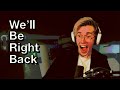 We'll Be Right Back...