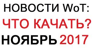 НОВОСТИ WoT: НОЯБРЬ 2017 ЧТО КАЧАТЬ?