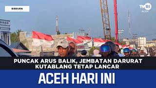 Puncak Arus Balik, Jembatan Darurat Kutablang Tetap Lancar Berita Aceh Hari Ini