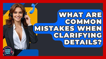 What Are Common Mistakes When Clarifying Details? - Customer Support Coach