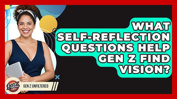 What Self-reflection Questions Help Gen Z Find Vision? - Gen Z Unfiltered
