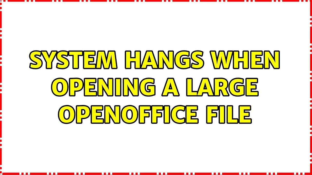 System hangs when opening a large OpenOffice file YouTube