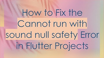 How to Fix the Cannot run with sound null safety Error in Flutter Projects