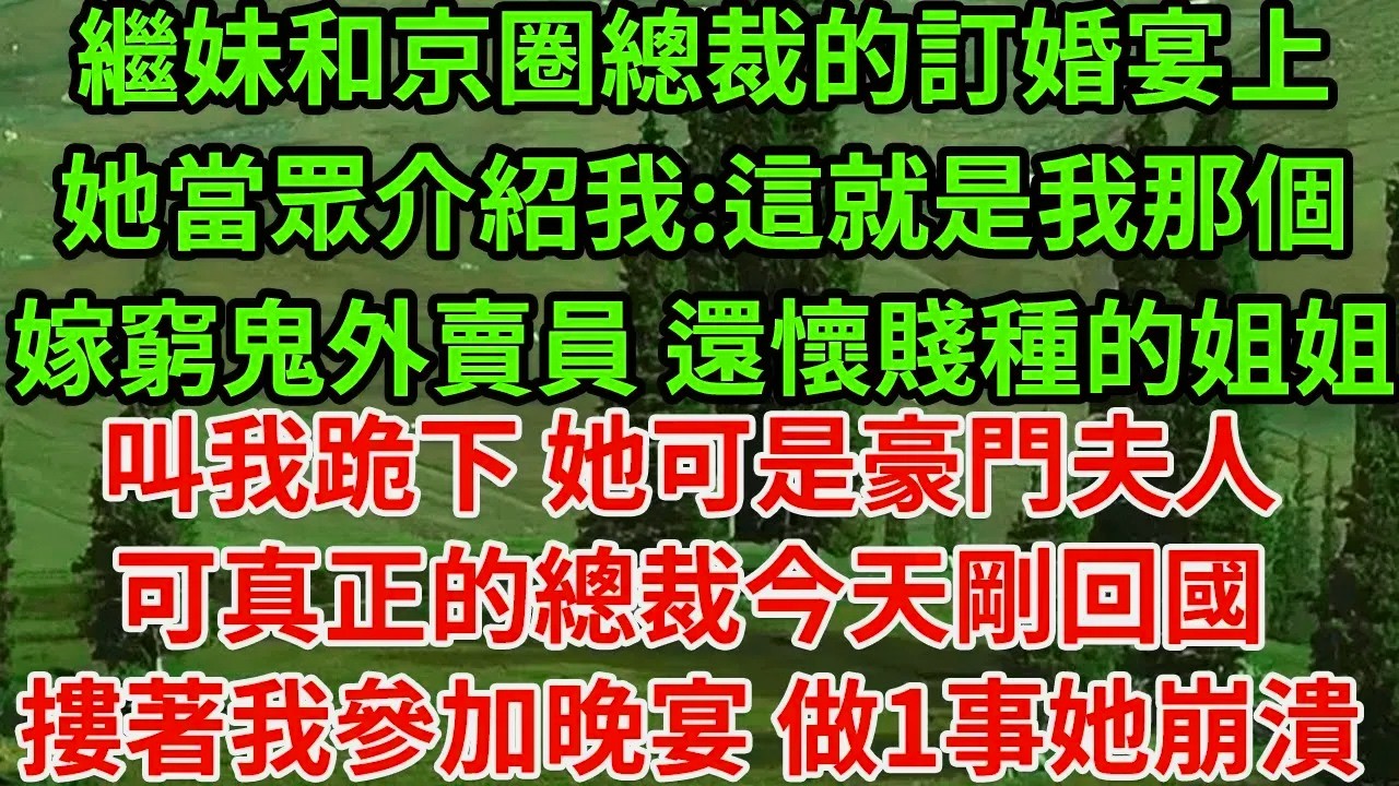 繼妹和京圈總裁的訂婚宴上，她當眾介紹我:這就是我那個嫁窮鬼外賣員 還懷賤種的姐姐，叫我跪下 她可是豪門夫人，可真正的總裁今天剛回國，摟著我參加晚宴 做1事她崩潰#為人處世#養老#中年