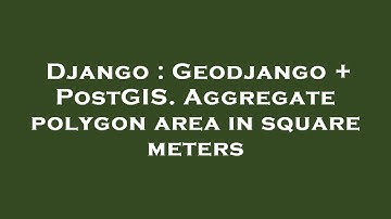 Django : Geodjango + PostGIS. Aggregate polygon area in square meters