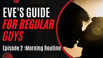 Eve's Guide For Regular Guys: Episode 2 - Your Morning Routine [self-care advice series by a woman]