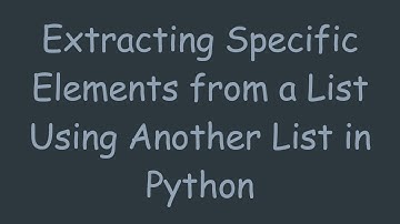 Extracting Specific Elements from a List Using Another List in Python