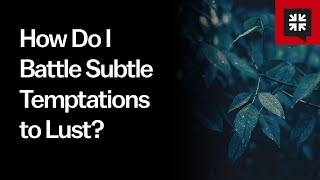 How Do I Battle Subtle Temptations to Lust?