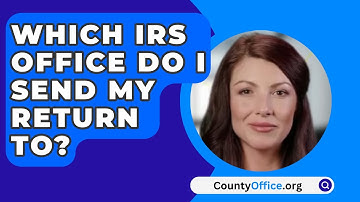 Which IRS Office Do I Send My Return To? - CountyOffice.org