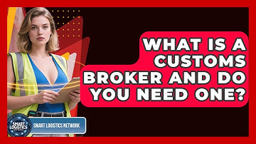 What Is A Customs Broker And Do You Need One? - Smart Logistics Network
