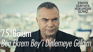 Ben Ekrem Bey'i dinlemeye geldim - Eşkıya Dünyaya Hükümdar Olmaz 75. Bölüm