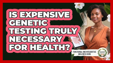 Is Expensive Genetic Testing Truly Necessary For Health? - Functional and Integrative Wellness Guru