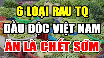 Kinh Hoàng 6 Loại Rau Từ Trung Quốc ĐẦU ĐỘC CẢ Việt Nam Ăn Là UNG THƯ Sinh Bệnh, Có Ngày CHẾTT NON