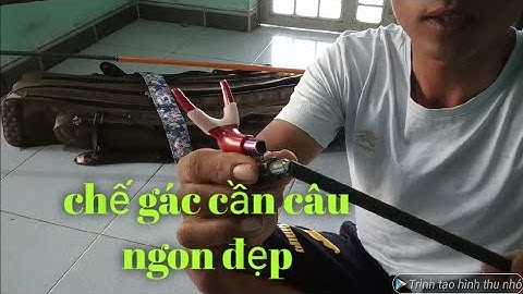 chế gác cần câu đài bằng cần câu hư ngon bổ rẻ