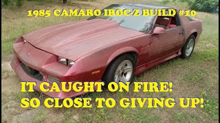 1985 IROCZ BUILD #10. It caught on fire! I feel like giving up on this build.