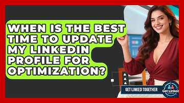 When Is the Best Time to Update My LinkedIn Profile for Optimization? | Get Linked Together News