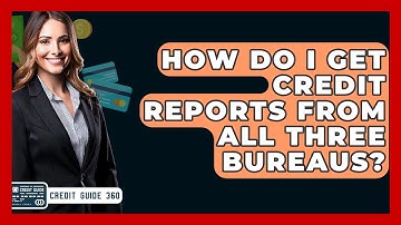 How Do I Get Credit Reports From All Three Bureaus? - CreditGuide360.com