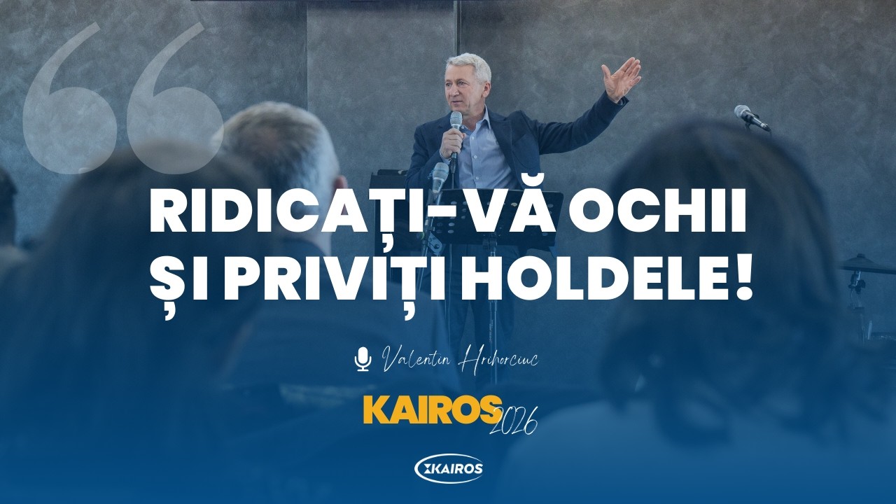 Valentin Hrihorciuc | Ridicați-vă ochii și priviți holdele! | Conferința Anuală Kairos 2026