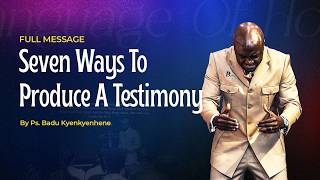 SEVEN WAYS TO PRODUCE A TESTIMONY || PS BADU KYENKYENHENE
