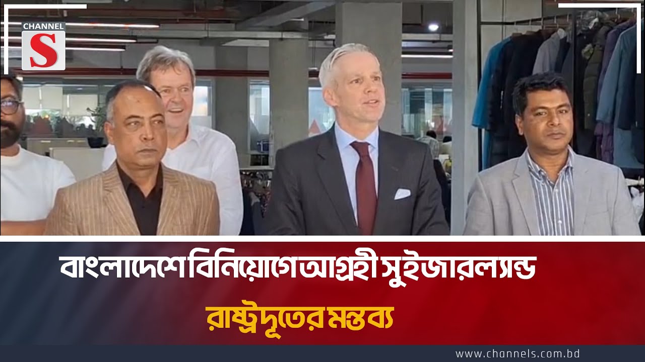 বাংলাদেশে বিনিয়োগে আগ্রহী সুইজারল্যান্ড: রাষ্ট্রদূতের মন্তব্য | Switzerland | Channel S News Today