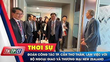 Đoàn công tác TP. Cần Thơ thăm, làm việc với Bộ Ngoại giao và Thương mại New Zealand | Cần Thơ TV