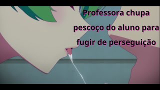 PROFESSORA CHUPA PESCOÇO DO ALUNO PARA FUGIR DE PERSEGUIÇÂO - ANIMES  - WAIFU E MUITO MAIS !