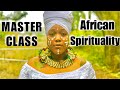 MASTER CLASS on African Spirituality!!! A Deep, In-Depth, and thorough class on African Spirituality