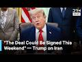Trump Says Iran Deal Could Be Signed This Weekend, Reveals New Memorandum of Understanding | AC1N