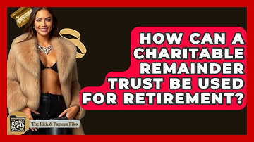 How Can A Charitable Remainder Trust Be Used For Retirement? - The Rich And Famous Files