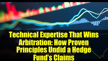 Technical Expertise That Wins Arbitration: How Proven Principles Undid a Hedge Fund’s Claims