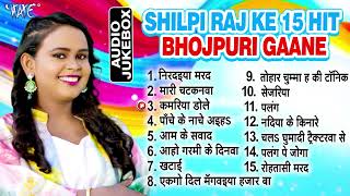 शिल्पी राज के सुपरहिट 15 भोजपुरी गानें एक साथ | Shilpi Raj Best Bhojpuri Collection Songs Jukebox