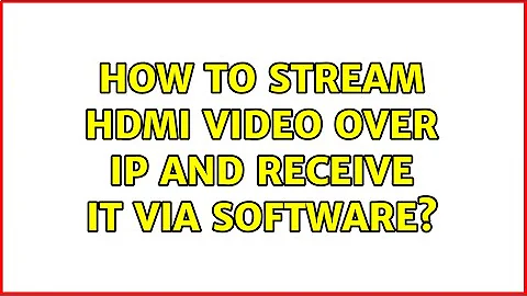 How to stream HDMI video over IP and receive it via software?