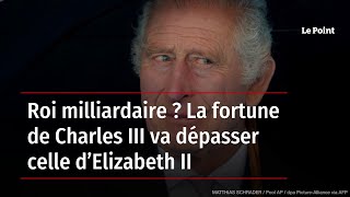 Roi milliardaire ? La fortune de Charles III va dépasser celle d’Elizabeth II