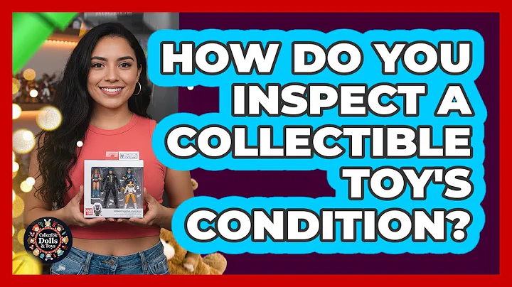 How Do You Inspect A Collectible Toy's Condition?