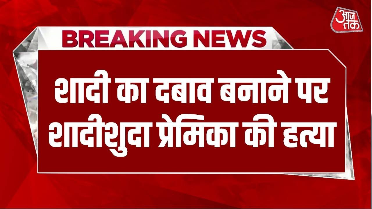 Breaking: Marriage का दबाव बनाने पर शादीशुदा प्रेमिका की Murder, Police ने आरोपी को किया गिरफ्तार