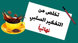 كيف تتخلص من التفكير السلبي  السبب في الإكتئاب والقلق والتوتر