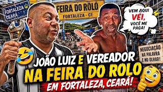 JOÃO LUIZ E O VEREADOR 😂😂😂 NA FEIRA DO ROLO EM FORTALEZA SÓ RESENHA KKK