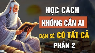 Cổ Nhân Dạy: Học Cách KHÔNG Cần Ai, Bạn Sẽ CÓ TẤT CẢ Phần 2 - Triết Lý Cuộc Sống | Lời Dạy Cổ Nhân
