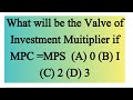 What will be the Valve of Investment Muitiplier if MPC =MPS