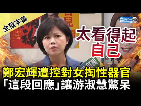 【全程字幕】鄭宏輝遭控對女掏性器官 「這段回應」讓游淑慧驚喊：太看得起自己 @ChinaTimes